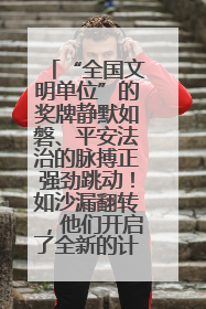 “全国文明单位”的奖牌静默如磐、平安法治的脉搏正强劲跳动！如沙漏翻转，他们开启了全新的计时